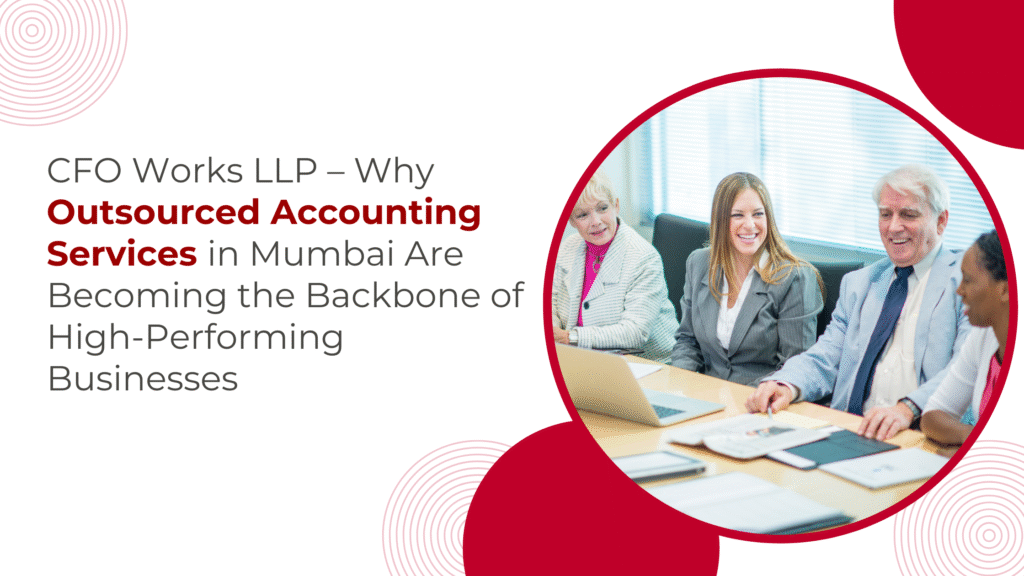 CFO Works LLP – Why Outsourced Accounting Services in Mumbai Are Becoming the Backbone of High-Performing Businesses